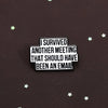 I Survived Another Meeting That Should Have Been An Email Enamel Pin Funny Quotes Brooch Lapel Jewelry Decorate Gift For Friends - Image 4